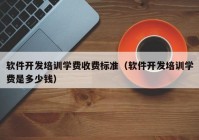软件开发培训学费收费标准（软件开发培训学费是多少钱）