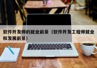 软件开发师的就业前景（软件开发工程师就业和发展前景）