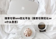 搜索引擎seo优化平台（搜索引擎优化seo什么意思）